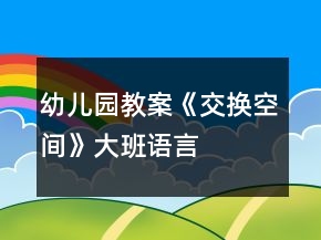 幼兒園教案《交換空間》大班語(yǔ)言
