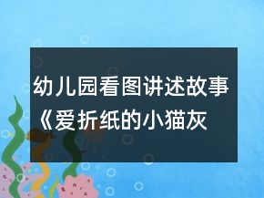 幼兒園看圖講述故事《愛折紙的小貓灰灰》幼小銜接語言教案