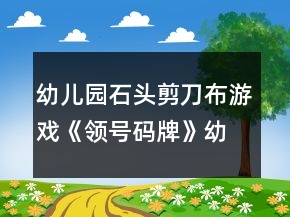 幼兒園石頭剪刀布游戲《領(lǐng)號碼牌》幼小銜接數(shù)學(xué)教案
