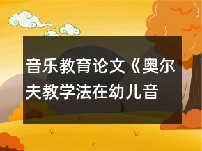 音樂教育論文《奧爾夫教學(xué)法在幼兒音樂節(jié)奏教學(xué)中的應(yīng)用》