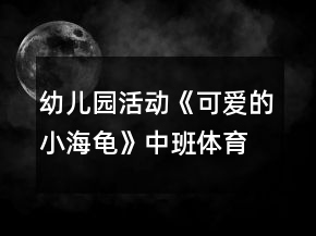幼兒園活動《可愛的小海龜》中班體育游戲教案反思