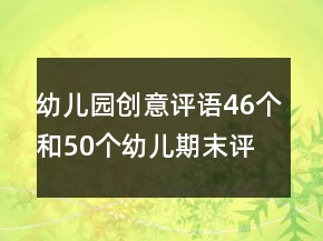 幼兒園創(chuàng)意評語46個和50個幼兒期末評語