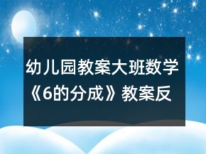 幼兒園教案大班數(shù)學(xué)《6的分成》教案反思