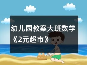 幼兒園教案大班數(shù)學(xué)《2元超市》