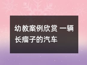 幼教案例欣賞 一輛“長瘤子”的汽車——美術寫生創(chuàng)作教學案例