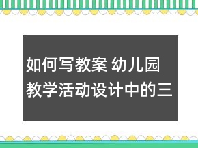 如何寫教案 幼兒園教學(xué)活動設(shè)計(jì)中的三問