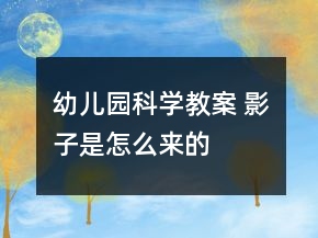 幼兒園科學教案 影子是怎么來的