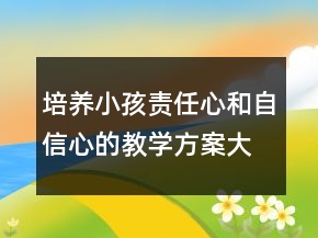 培養(yǎng)小孩責(zé)任心和自信心的教學(xué)方案大帶小游戲教案