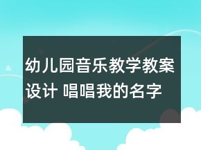 幼兒園音樂教學(xué)教案設(shè)計 唱唱我的名字反思