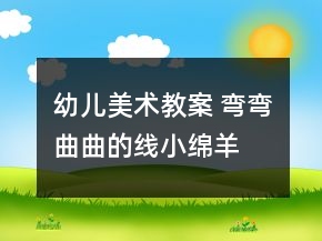 幼兒美術(shù)教案 彎彎曲曲的線——小綿羊