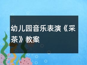 幼兒園音樂表演《采茶》教案