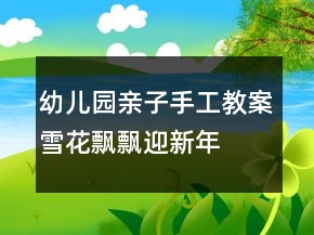 幼兒園親子手工教案：雪花飄飄迎新年