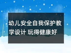 幼兒安全自我保護(hù)教學(xué)設(shè)計(jì) 玩得健康好成長(zhǎng)反思