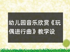 幼兒園音樂欣賞《玩偶進(jìn)行曲》教學(xué)設(shè)計(jì)及反思