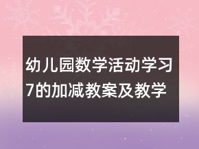 幼兒園數(shù)學(xué)活動學(xué)習(xí)7的加減教案及教學(xué)反思