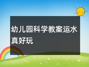幼兒園科學(xué)教案：運水真好玩