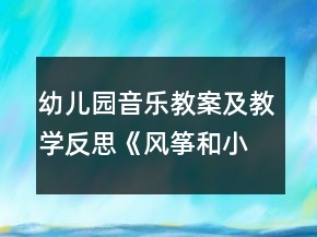 幼兒園音樂教案及教學(xué)反思：《風(fēng)箏和小鳥》