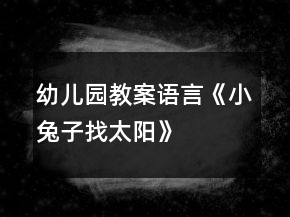 幼兒園教案：語(yǔ)言《小兔子找太陽(yáng)》