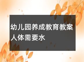 幼兒園養(yǎng)成教育教案：人體需要水