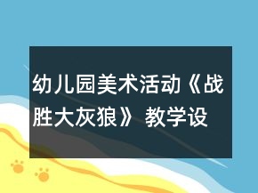 幼兒園美術(shù)活動《戰(zhàn)勝大灰狼》 教學(xué)設(shè)計(jì)和反思