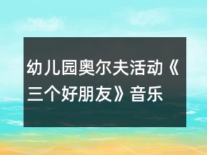 幼兒園奧爾夫活動(dòng)《三個(gè)好朋友》音樂(lè)教案及教學(xué)反思