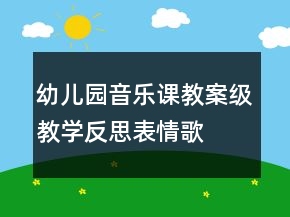 幼兒園音樂(lè)課教案級(jí)教學(xué)反思：表情歌