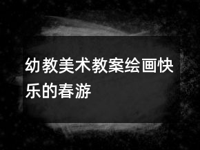 幼教美術教案繪畫：快樂的春游