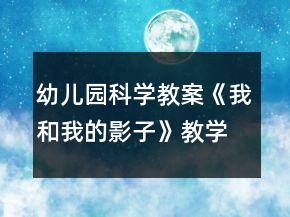 幼兒園科學(xué)教案《我和我的影子》教學(xué)設(shè)計與反思