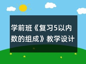學(xué)前班《復(fù)習(xí)5以內(nèi)數(shù)的組成》教學(xué)設(shè)計(jì)與反思