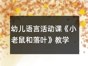 幼兒語言活動(dòng)課《小老鼠和落葉》教學(xué)設(shè)計(jì)及課后反思