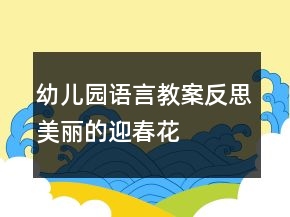 幼兒園語言教案反思：美麗的迎春花