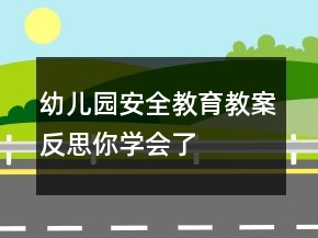 幼兒園安全教育教案反思——你學(xué)會了嗎？