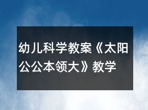 幼兒科學(xué)教案《太陽公公本領(lǐng)大》教學(xué)設(shè)計(jì)與反思