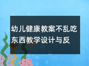 幼兒健康教案：不亂吃東西教學(xué)設(shè)計(jì)與反思