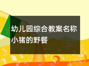 幼兒園綜合教案名稱：小豬的野餐