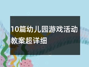 10篇幼兒園游戲活動(dòng)教案超詳細(xì)