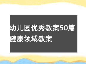 幼兒園優(yōu)秀教案50篇健康領(lǐng)域教案
