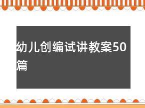 幼兒創(chuàng)編試講教案50篇