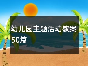 幼兒園主題活動(dòng)教案50篇
