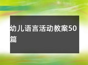 幼兒語言活動(dòng)教案50篇