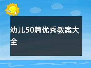 幼兒50篇優(yōu)秀教案大全