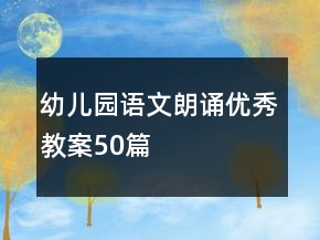 幼兒園語文朗誦優(yōu)秀教案50篇