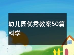 幼兒園優(yōu)秀教案50篇科學(xué)