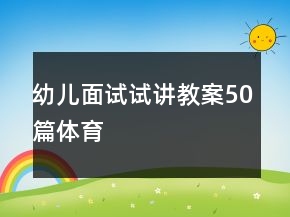 幼兒面試試講教案50篇體育