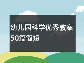 幼兒園科學(xué)優(yōu)秀教案50篇簡短