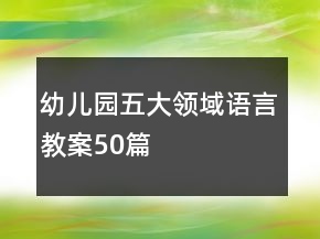 幼兒園五大領(lǐng)域語言教案50篇