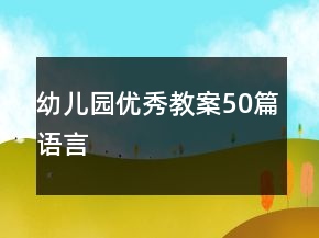 幼兒園優(yōu)秀教案50篇語(yǔ)言