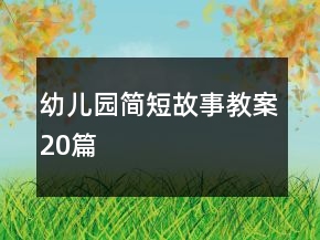 幼兒園簡(jiǎn)短故事教案20篇