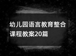 幼兒園語(yǔ)言教育整合課程教案20篇