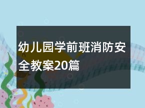 幼兒園學(xué)前班消防安全教案20篇